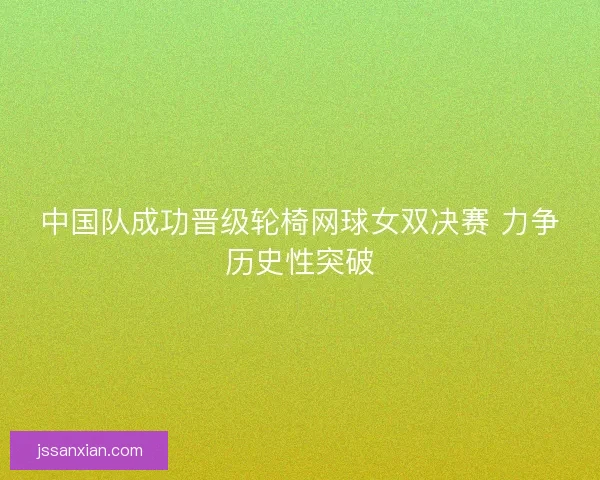中国队成功晋级轮椅网球女双决赛 力争历史性突破