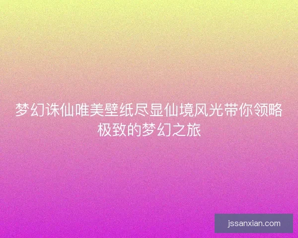 梦幻诛仙唯美壁纸尽显仙境风光带你领略极致的梦幻之旅