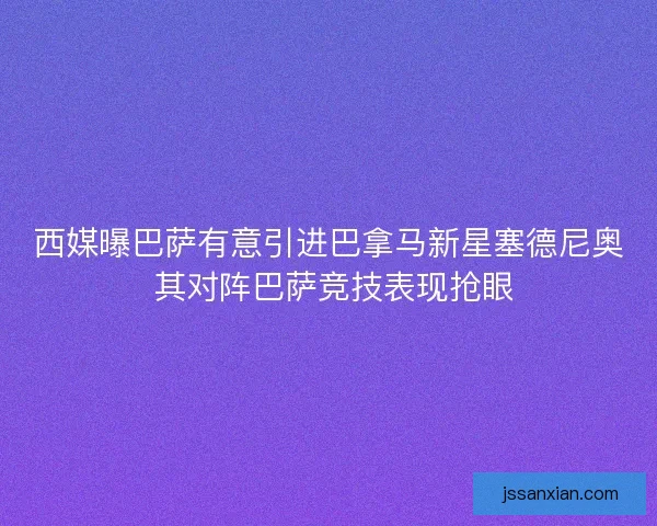 西媒曝巴萨有意引进巴拿马新星塞德尼奥 其对阵巴萨竞技表现抢眼