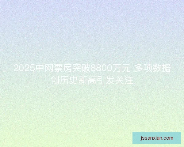 2025中网票房突破8800万元 多项数据创历史新高引发关注