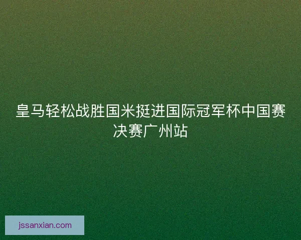 皇马轻松战胜国米挺进国际冠军杯中国赛决赛广州站