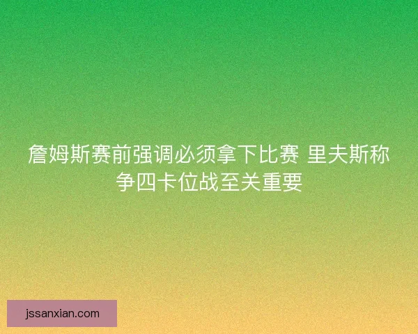 詹姆斯赛前强调必须拿下比赛 里夫斯称争四卡位战至关重要