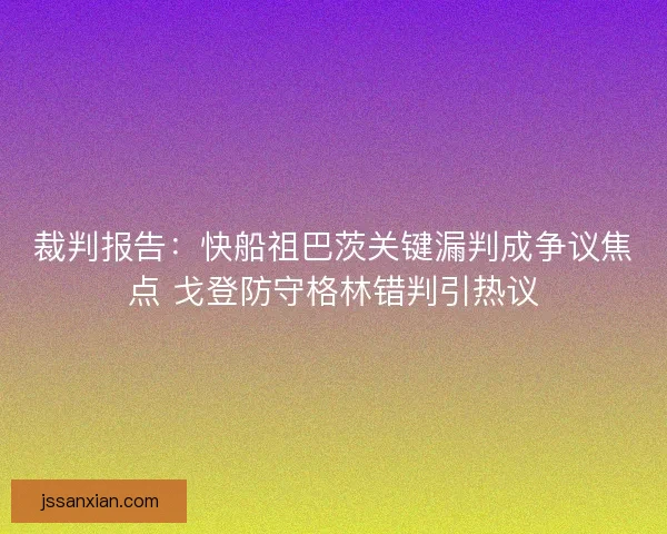 裁判报告：快船祖巴茨关键漏判成争议焦点 戈登防守格林错判引热议