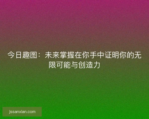 今日趣图：未来掌握在你手中证明你的无限可能与创造力