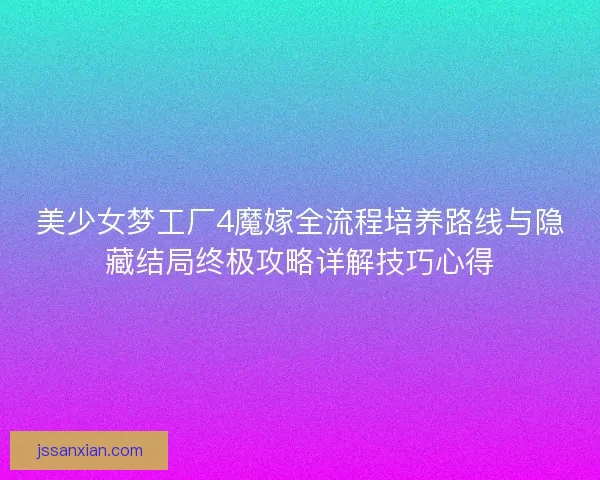 美少女梦工厂4魔嫁全流程培养路线与隐藏结局终极攻略详解技巧心得