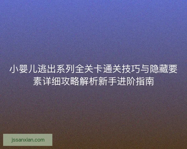 小婴儿逃出系列全关卡通关技巧与隐藏要素详细攻略解析新手进阶指南